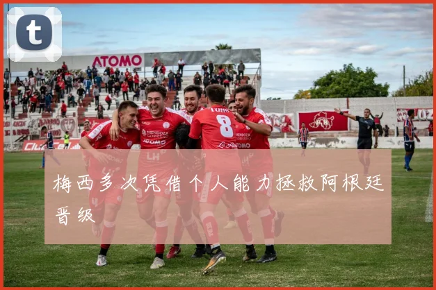 梅西多次凭借个人能力拯救阿根廷晋级