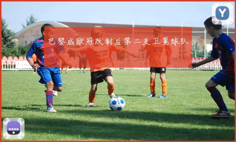 巴黎成欧冠改制后第二支卫冕球队