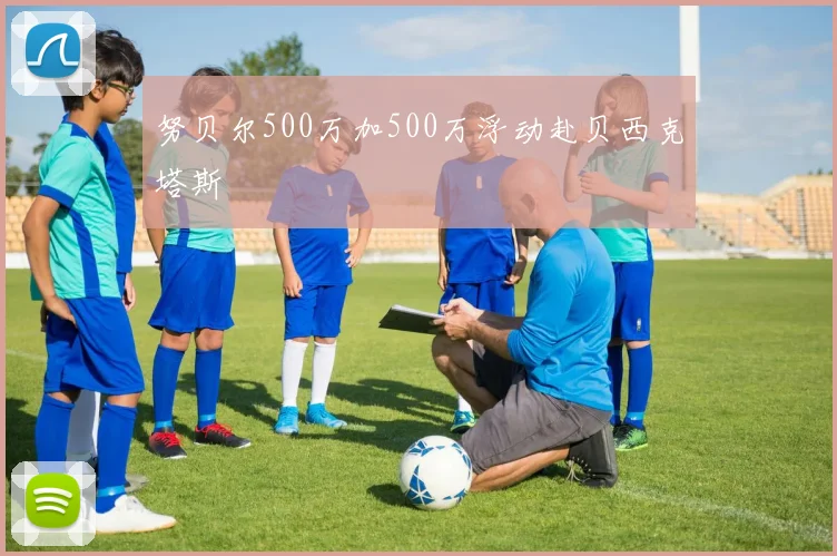 努贝尔500万加500万浮动赴贝西克塔斯