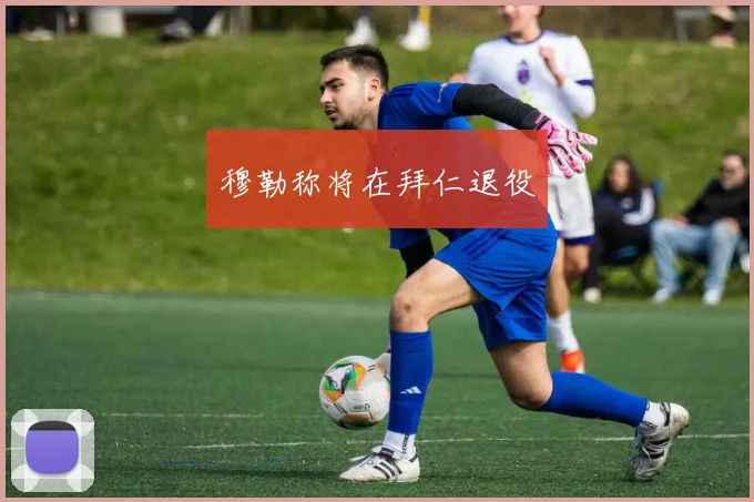 穆勒称将在拜仁退役