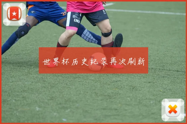 世界杯历史纪录再次刷新